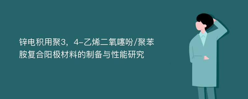 锌电积用聚3，4-乙烯二氧噻吩/聚苯胺复合阳极材料的制备与性能研究