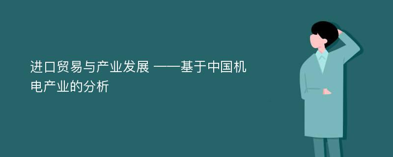 进口贸易与产业发展 ——基于中国机电产业的分析