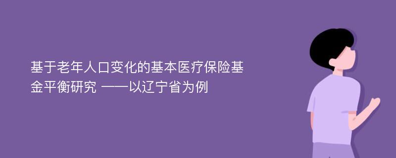 基于老年人口变化的基本医疗保险基金平衡研究 ——以辽宁省为例