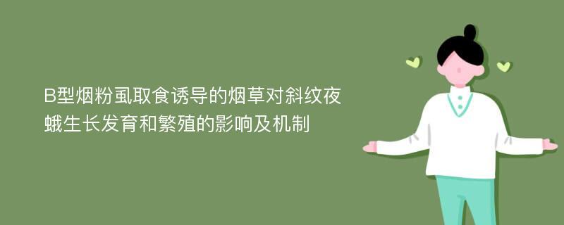 B型烟粉虱取食诱导的烟草对斜纹夜蛾生长发育和繁殖的影响及机制