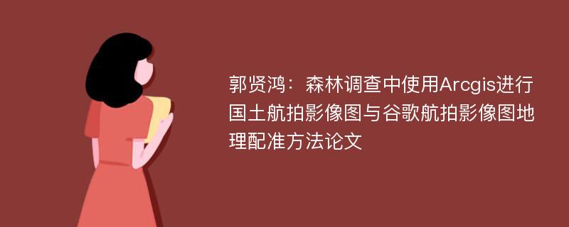 郭贤鸿：森林调查中使用Arcgis进行国土航拍影像图与谷歌航拍影像图地理配准方法论文