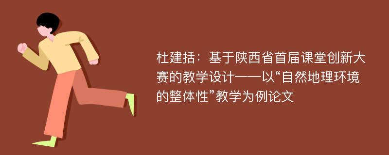 杜建括：基于陕西省首届课堂创新大赛的教学设计——以“自然地理环境的整体性”教学为例论文