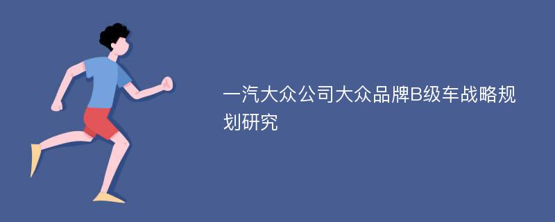 一汽大众公司大众品牌B级车战略规划研究