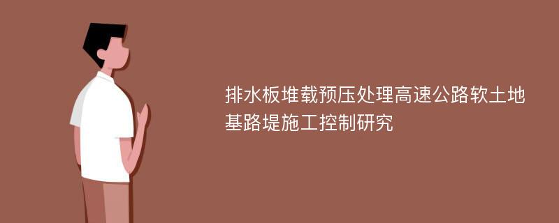 排水板堆载预压处理高速公路软土地基路堤施工控制研究