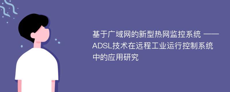 基于广域网的新型热网监控系统 ——ADSL技术在远程工业运行控制系统中的应用研究