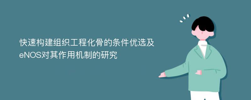 快速构建组织工程化骨的条件优选及eNOS对其作用机制的研究