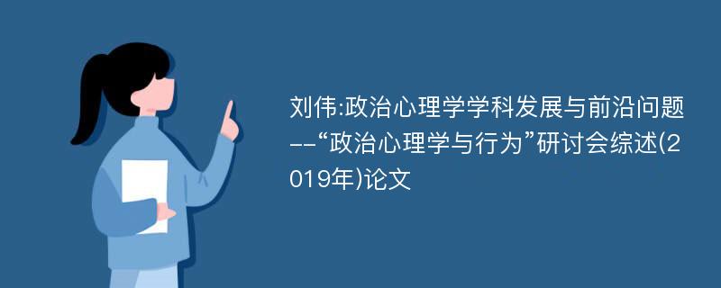 刘伟:政治心理学学科发展与前沿问题--“政治心理学与行为”研讨会综述(2019年)论文