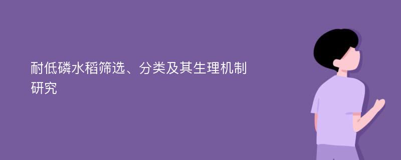 耐低磷水稻筛选、分类及其生理机制研究