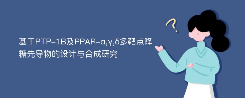 基于PTP-1B及PPAR-α,γ,δ多靶点降糖先导物的设计与合成研究