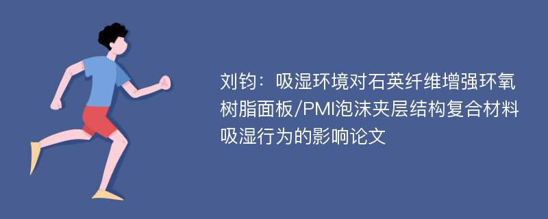 刘钧：吸湿环境对石英纤维增强环氧树脂面板/PMI泡沫夹层结构复合材料吸湿行为的影响论文