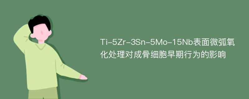 Ti-5Zr-3Sn-5Mo-15Nb表面微弧氧化处理对成骨细胞早期行为的影响