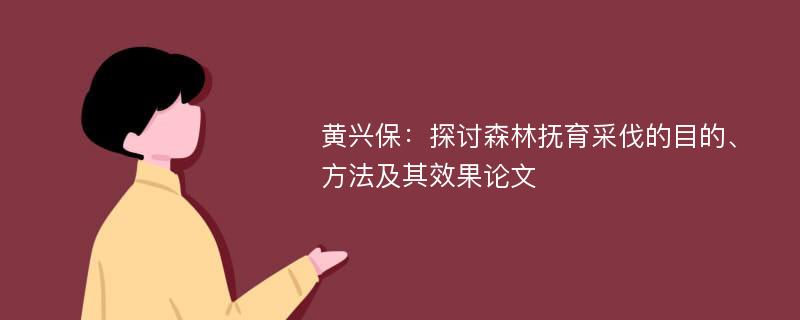 黄兴保：探讨森林抚育采伐的目的、方法及其效果论文