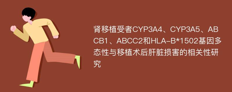 肾移植受者CYP3A4、CYP3A5、ABCB1、ABCC2和HLA-B*1502基因多态性与移植术后肝脏损害的相关性研究