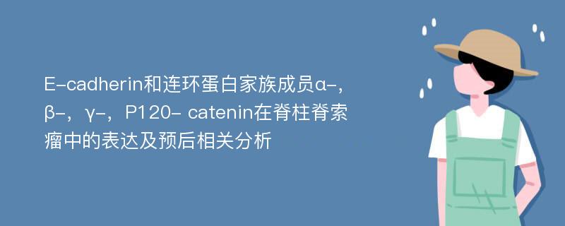 E-cadherin和连环蛋白家族成员α-，β-，γ-，P120- catenin在脊柱脊索瘤中的表达及预后相关分析