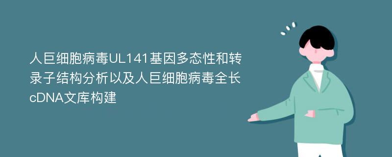 人巨细胞病毒UL141基因多态性和转录子结构分析以及人巨细胞病毒全长cDNA文库构建