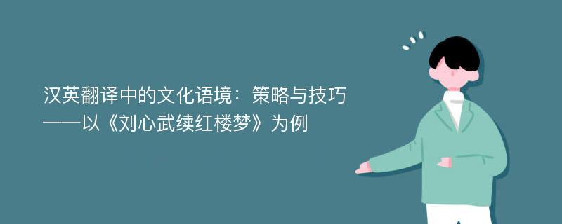 汉英翻译中的文化语境：策略与技巧 ——以《刘心武续红楼梦》为例