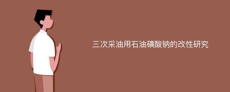 三次采油用石油磺酸钠的改性研究