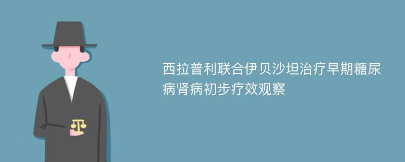 西拉普利联合伊贝沙坦治疗早期糖尿病肾病初步疗效观察