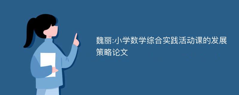 魏丽:小学数学综合实践活动课的发展策略论文