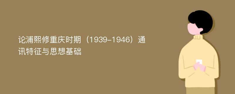 论浦熙修重庆时期（1939-1946）通讯特征与思想基础