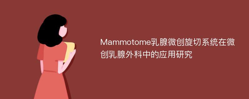 Mammotome乳腺微创旋切系统在微创乳腺外科中的应用研究