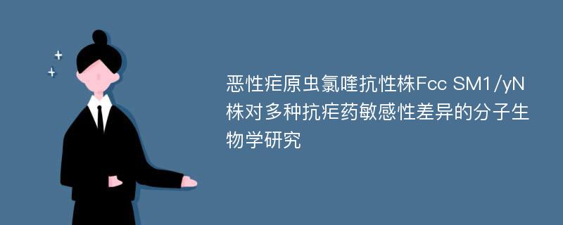 恶性疟原虫氯喹抗性株Fcc SM1/yN株对多种抗疟药敏感性差异的分子生物学研究