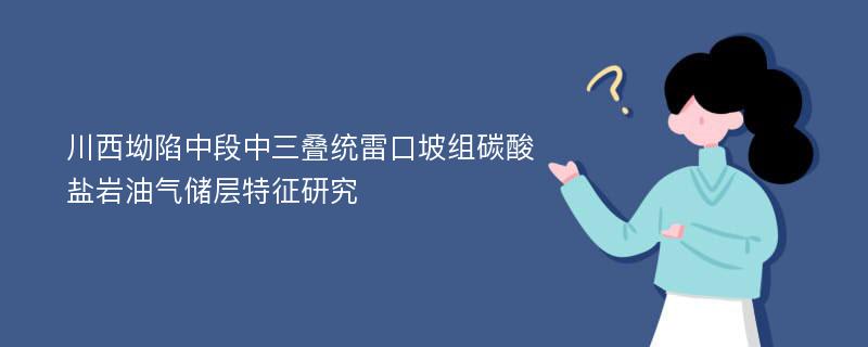 川西坳陷中段中三叠统雷口坡组碳酸盐岩油气储层特征研究