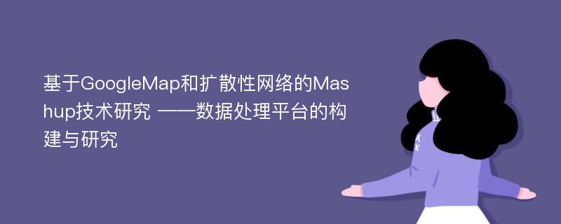 基于GoogleMap和扩散性网络的Mashup技术研究 ——数据处理平台的构建与研究