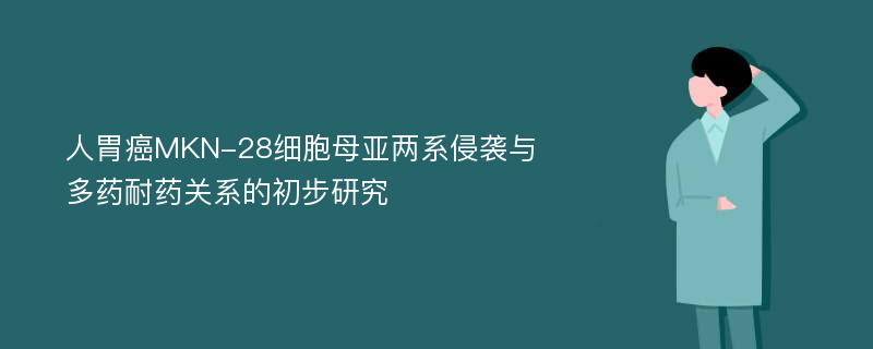 人胃癌MKN-28细胞母亚两系侵袭与多药耐药关系的初步研究