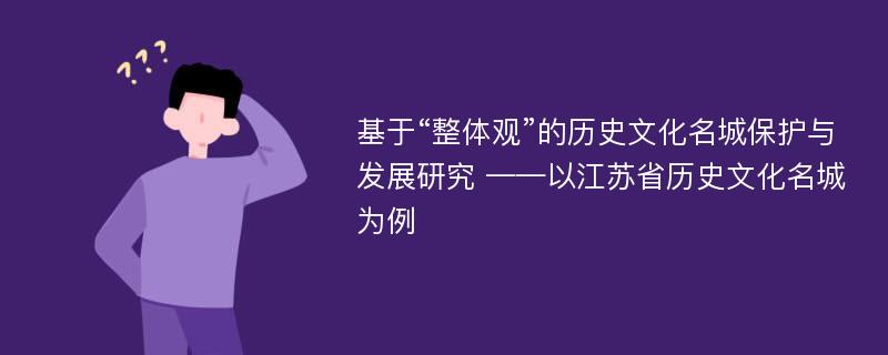 基于“整体观”的历史文化名城保护与发展研究 ——以江苏省历史文化名城为例