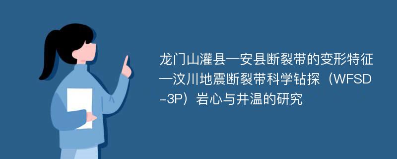 龙门山灌县—安县断裂带的变形特征—汶川地震断裂带科学钻探（WFSD-3P）岩心与井温的研究