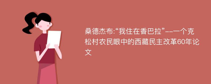 桑德杰布:“我住在香巴拉”--一个克松村农民眼中的西藏民主改革60年论文