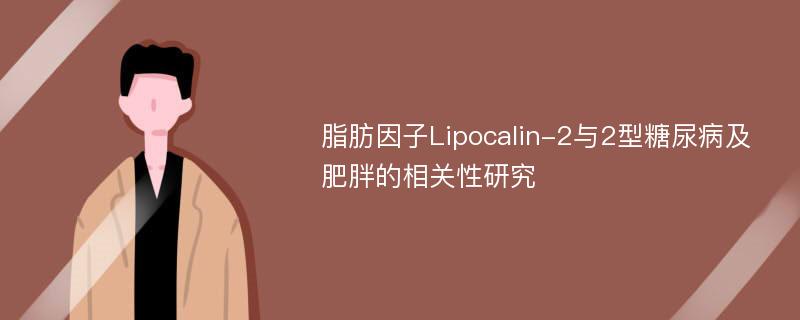 脂肪因子Lipocalin-2与2型糖尿病及肥胖的相关性研究