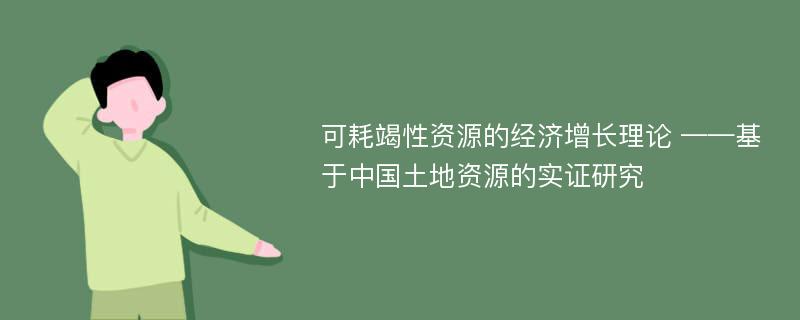 可耗竭性资源的经济增长理论 ——基于中国土地资源的实证研究