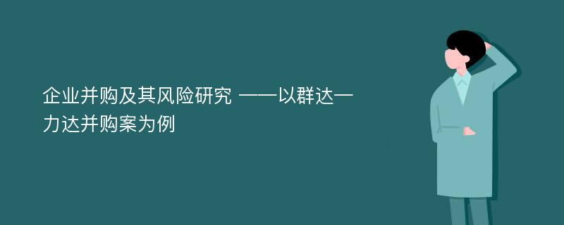 企业并购及其风险研究 ——以群达—力达并购案为例