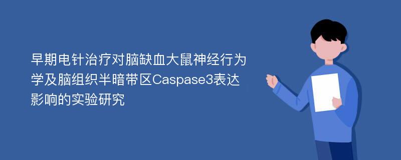 早期电针治疗对脑缺血大鼠神经行为学及脑组织半暗带区Caspase3表达影响的实验研究