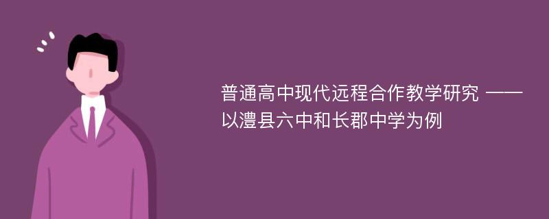 普通高中现代远程合作教学研究 ——以澧县六中和长郡中学为例