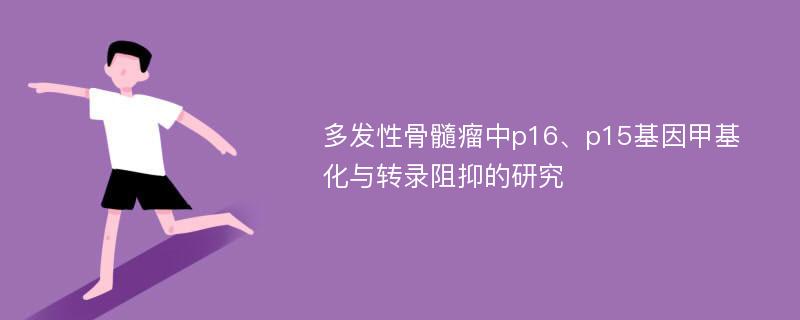 多发性骨髓瘤中p16、p15基因甲基化与转录阻抑的研究