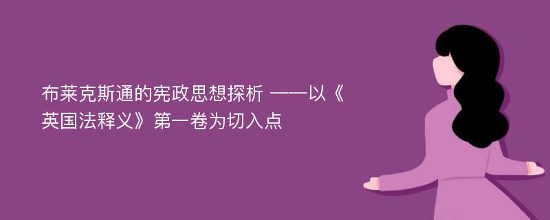 布莱克斯通的宪政思想探析 ——以《英国法释义》第一卷为切入点