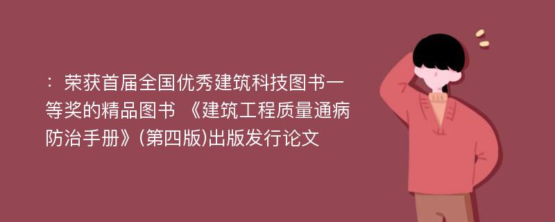 ：荣获首届全国优秀建筑科技图书一等奖的精品图书 《建筑工程质量通病防治手册》(第四版)出版发行论文