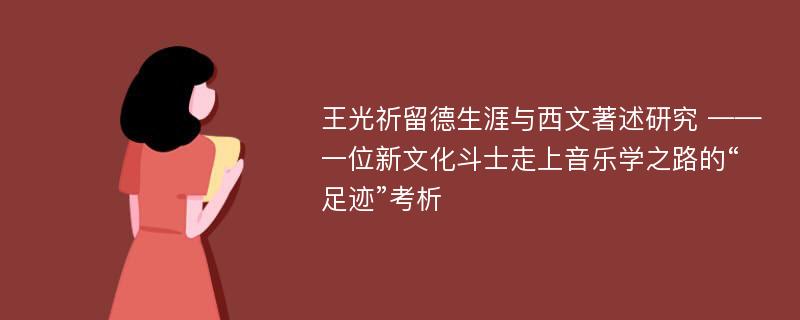 王光祈留德生涯与西文著述研究 ——一位新文化斗士走上音乐学之路的“足迹”考析