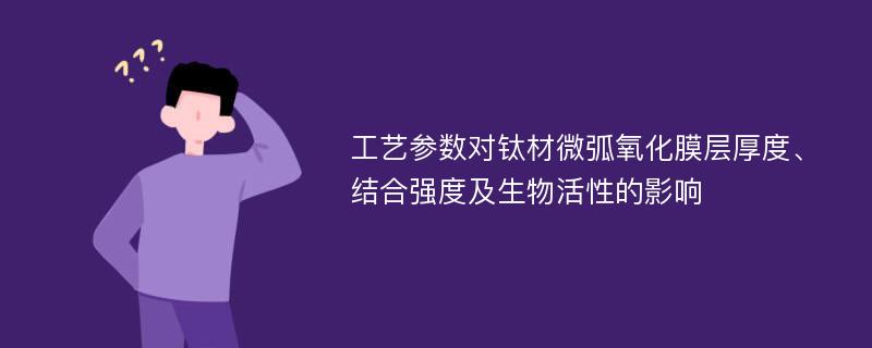 工艺参数对钛材微弧氧化膜层厚度、结合强度及生物活性的影响