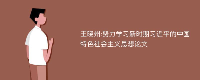 王晓州:努力学习新时期习近平的中国特色社会主义思想论文