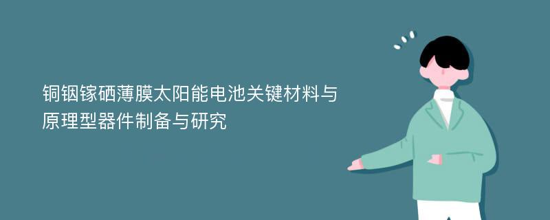 铜铟镓硒薄膜太阳能电池关键材料与原理型器件制备与研究