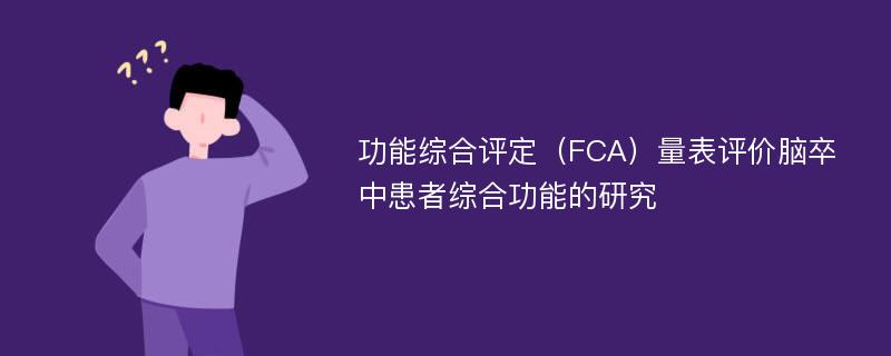 功能综合评定（FCA）量表评价脑卒中患者综合功能的研究