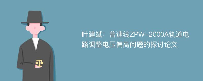 叶建斌：普速线ZPW-2000A轨道电路调整电压偏高问题的探讨论文