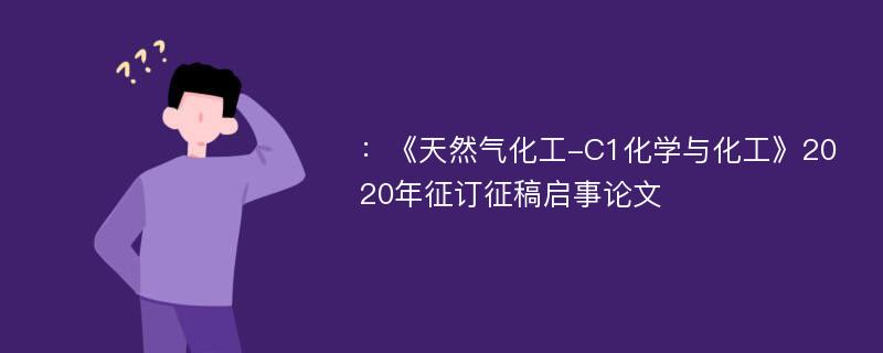 ：《天然气化工-C1化学与化工》2020年征订征稿启事论文