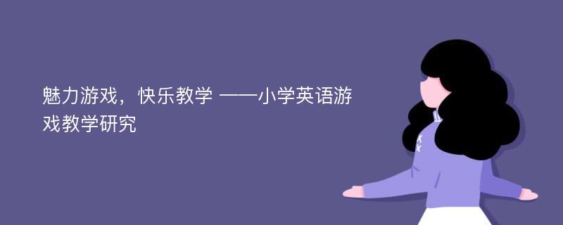 魅力游戏，快乐教学 ——小学英语游戏教学研究