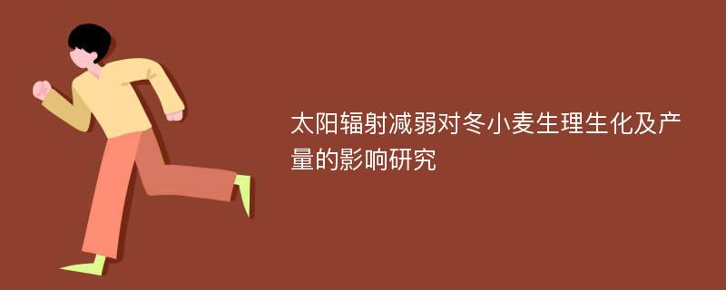 太阳辐射减弱对冬小麦生理生化及产量的影响研究