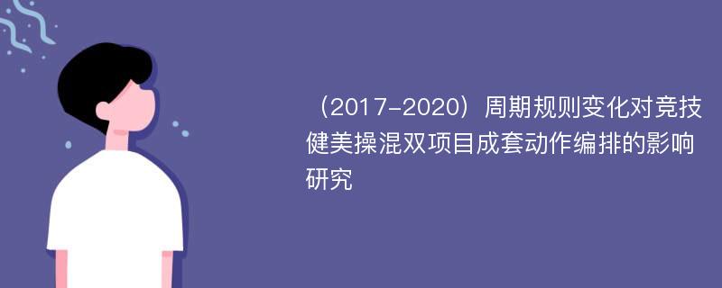 （2017-2020）周期规则变化对竞技健美操混双项目成套动作编排的影响研究